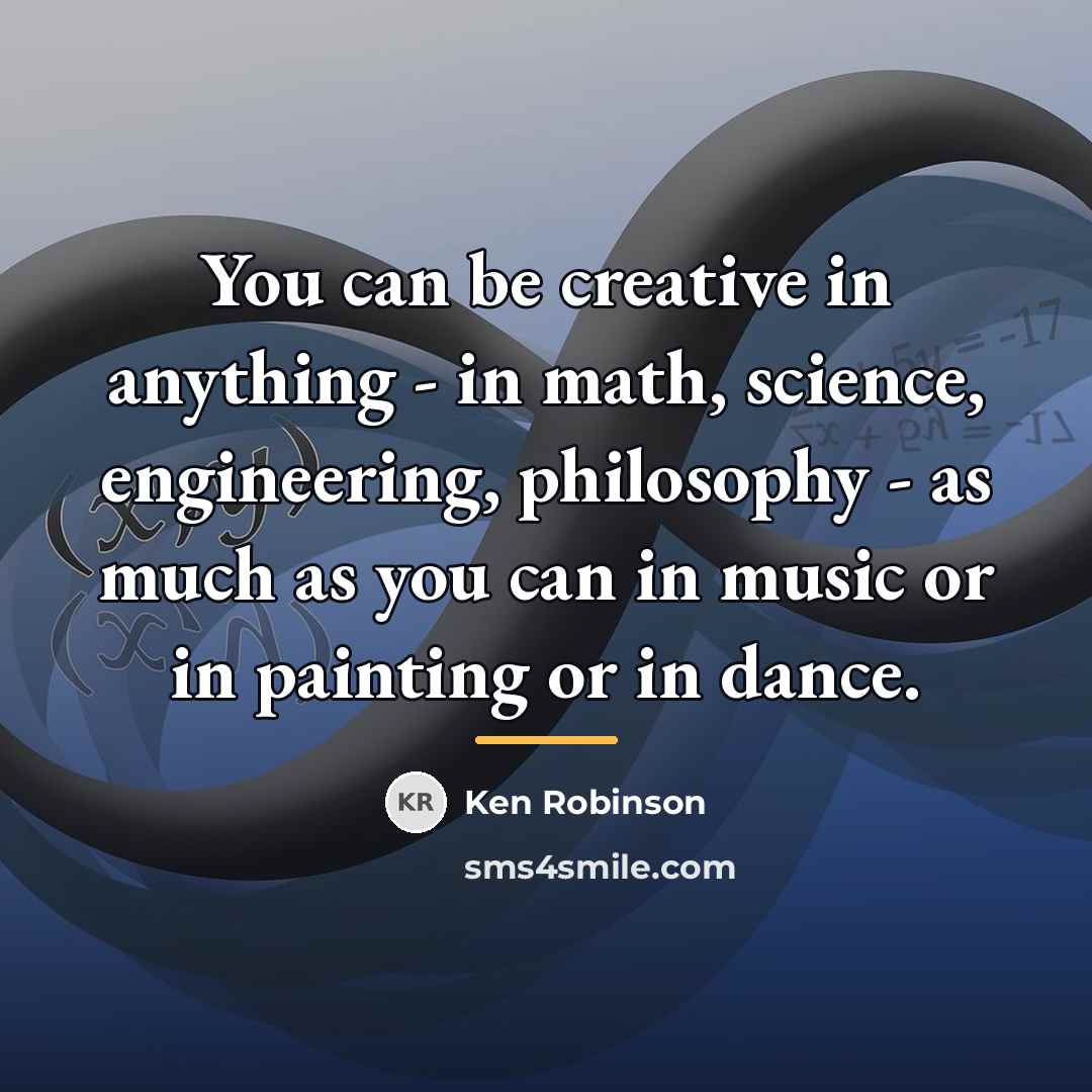 “You can be creative in anything - in math, science,…” quote by Ken Robinson
