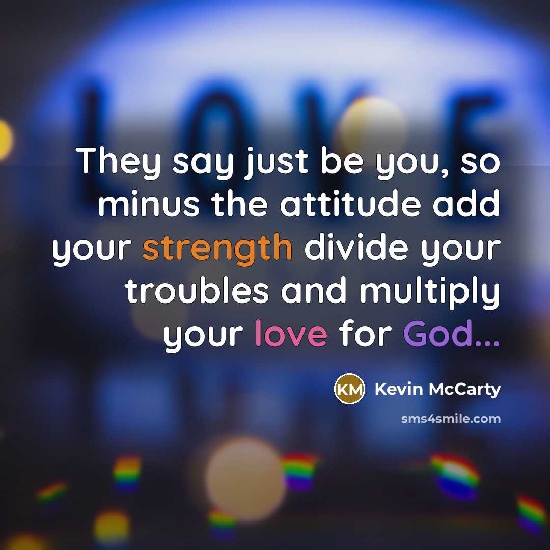 “They say just be you, so minus the attitude add your strength divide your troubles and multiply your love for God...” quote by Kevin Mccarty