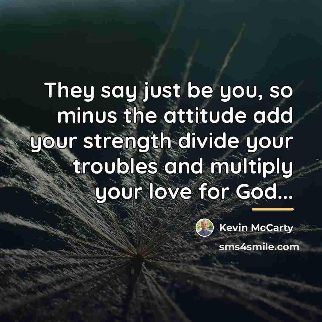 “They say just be you, so minus the attitude add…” quote by Kevin Mccarty