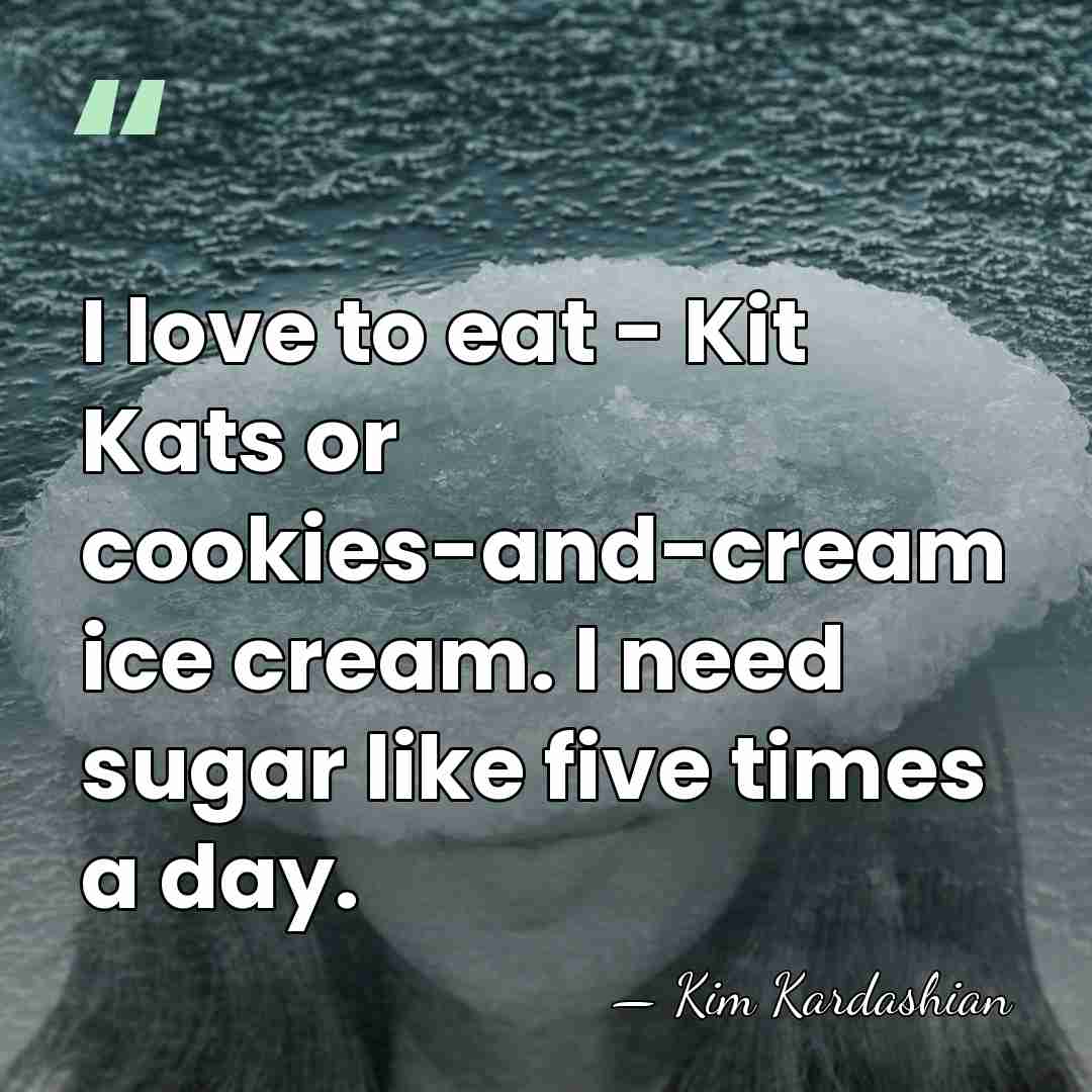 I love to eat - Kit Kats or cookies-and-cream ice cream. I&hellip; - Kim Kardashian