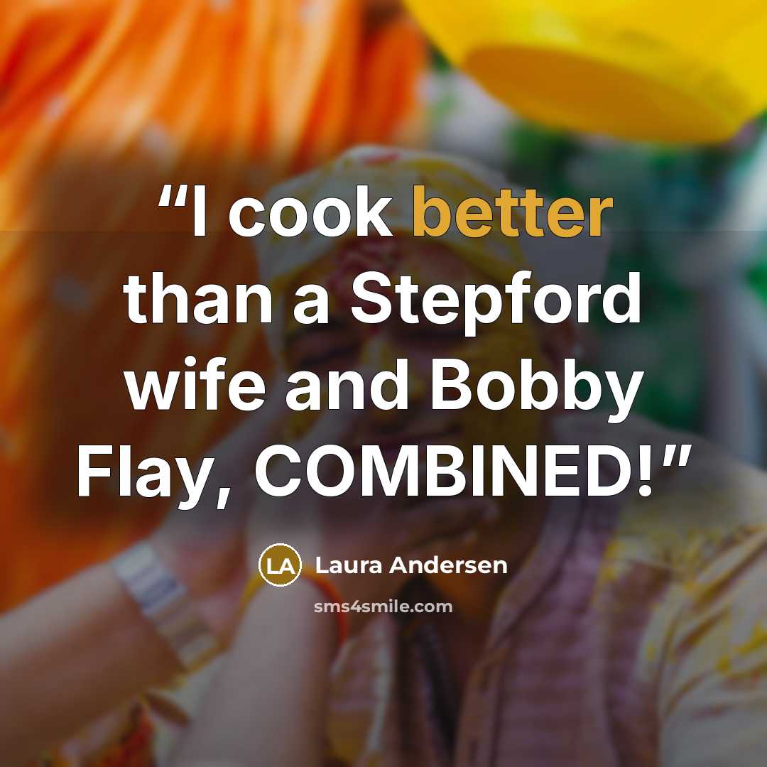 “I cook better than a Stepford wife and Bobby Flay, COMBINED!” quote by Laura Andersen