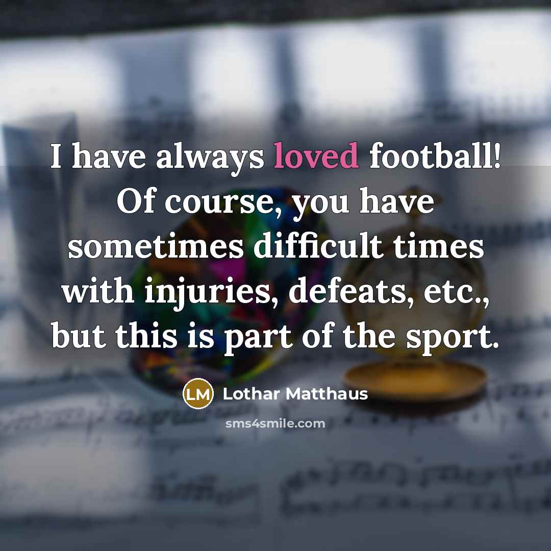 “I have always loved football! Of course, you have sometimes…” quote by Lothar Matthaus
