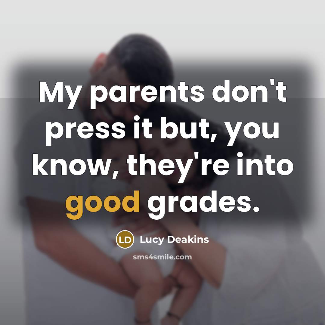 “My parents don't press it but, you know, they're into…” quote by Lucy Deakins