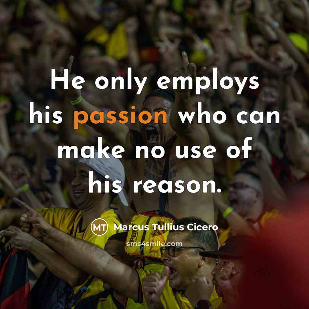 “He only employs his passion who can make no use…” quote by Marcus Tullius Cicero
