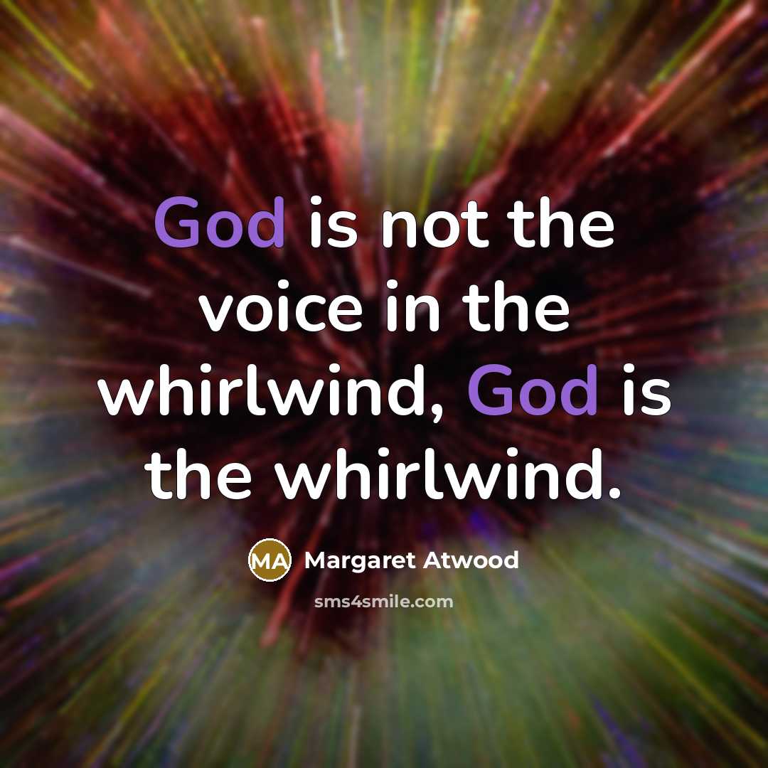 “God is not the voice in the whirlwind, God is…” quote by Margaret Atwood