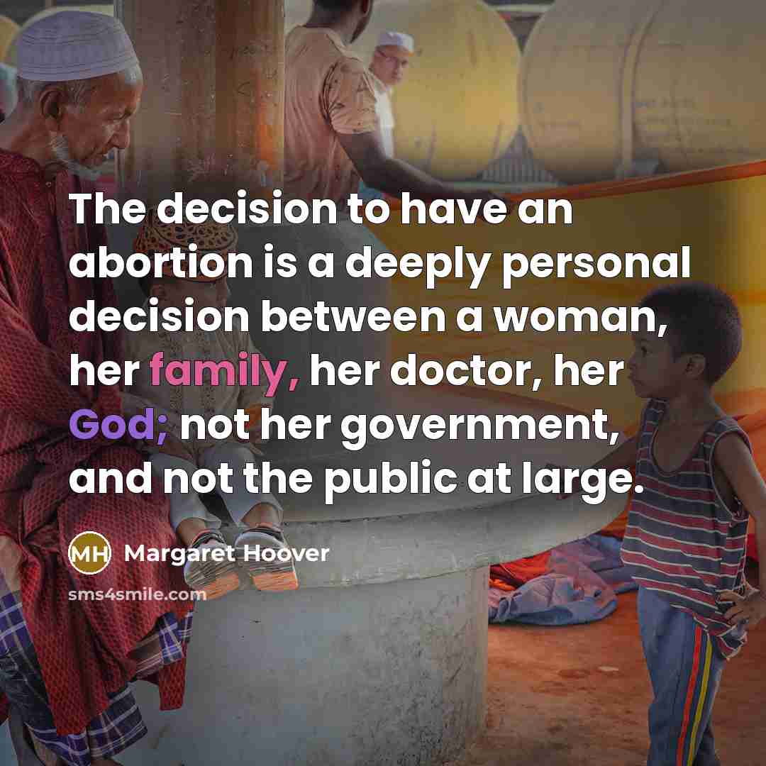 “The decision to have an abortion is a deeply personal decision between a woman, her family, her doctor, her God; not her government, and not the public at large.” quote by Margaret Hoover