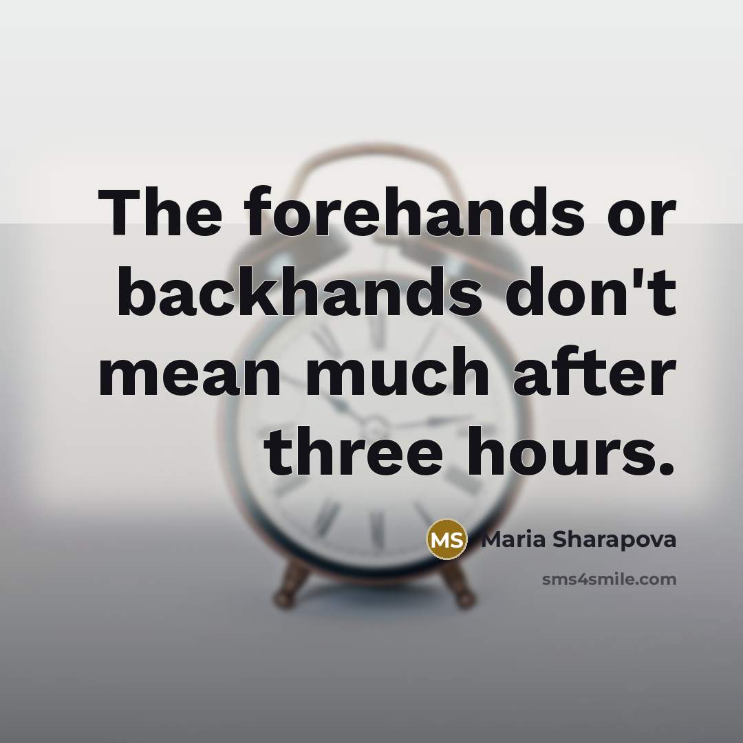 “The forehands or backhands don't mean much after three hours.…” quote by Maria Sharapova