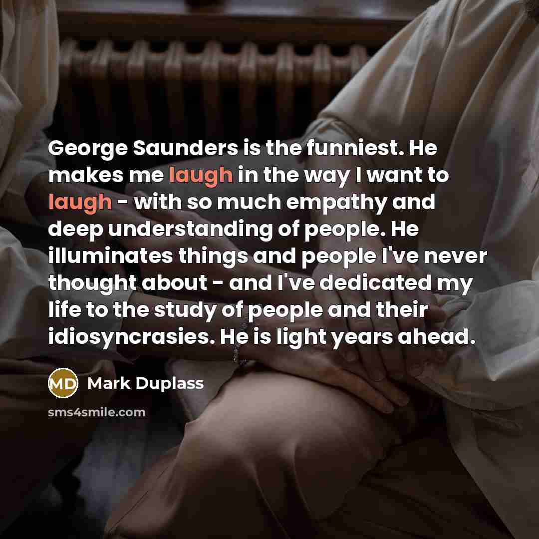 “George Saunders is the funniest. He makes me laugh in…” quote by Mark Duplass