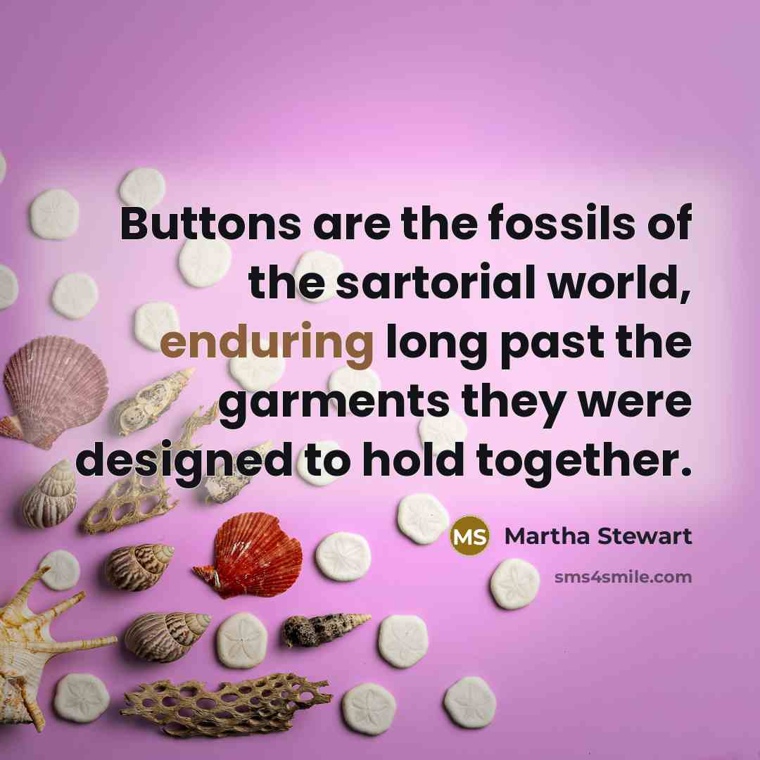 “Buttons are the fossils of the sartorial world, enduring long…” quote by Martha Stewart