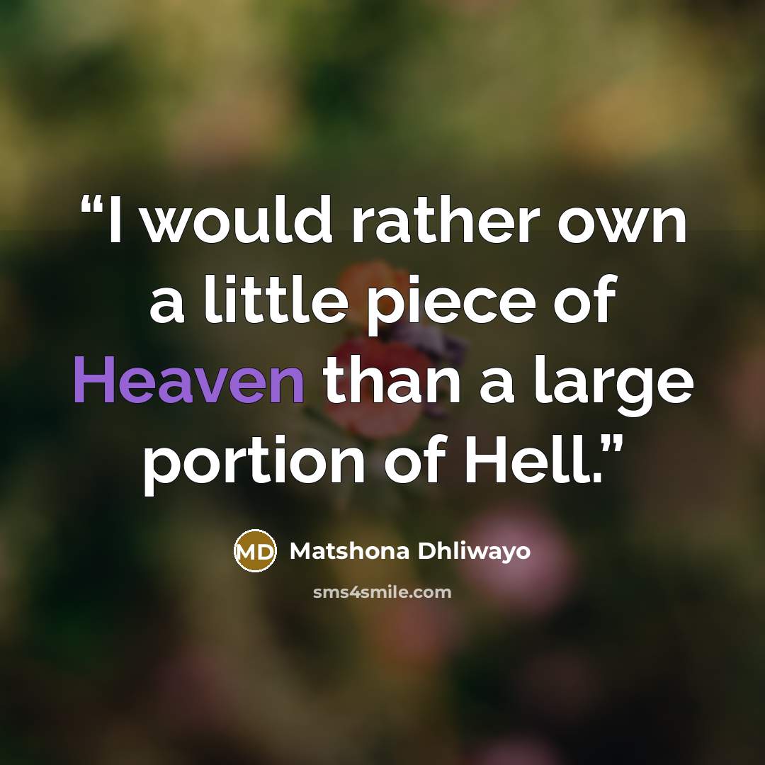 “I would rather own a little piece of Heaven than a large portion of Hell.” quote by Matshona Dhliwayo