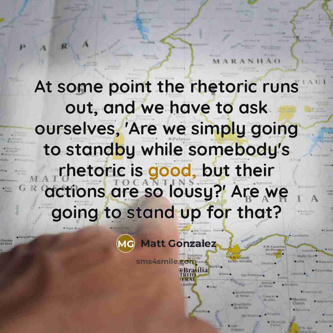 “At some point the rhetoric runs out, and we have…” quote by Matt Gonzalez