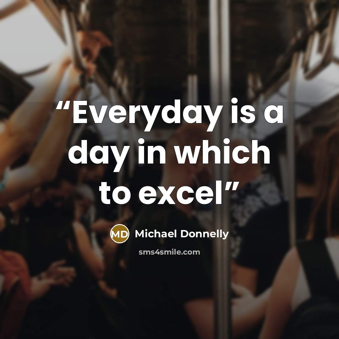 “Everyday is a day in which to excel” quote by Michael Donnelly