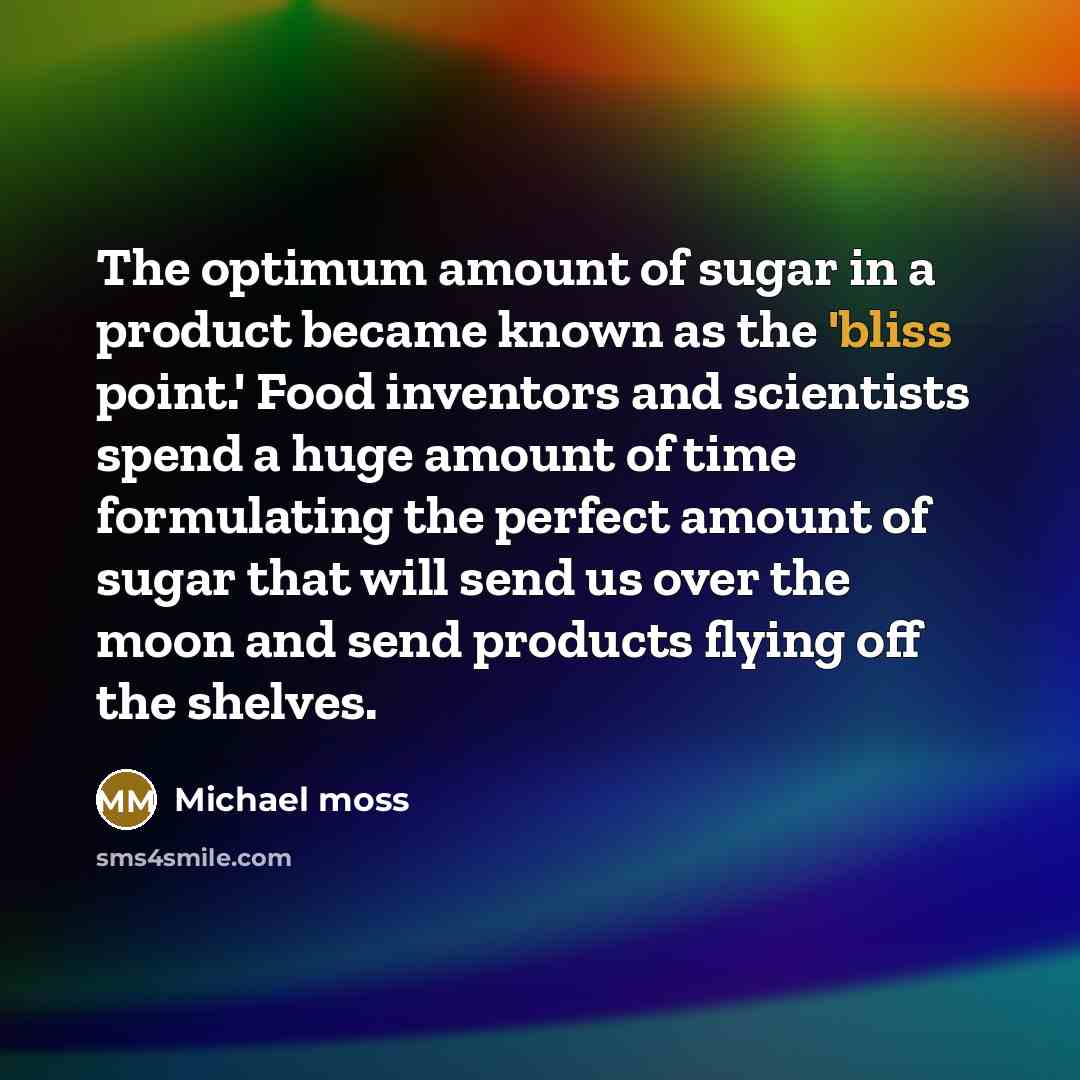 “The optimum amount of sugar in a product became known…” quote by Michael Moss