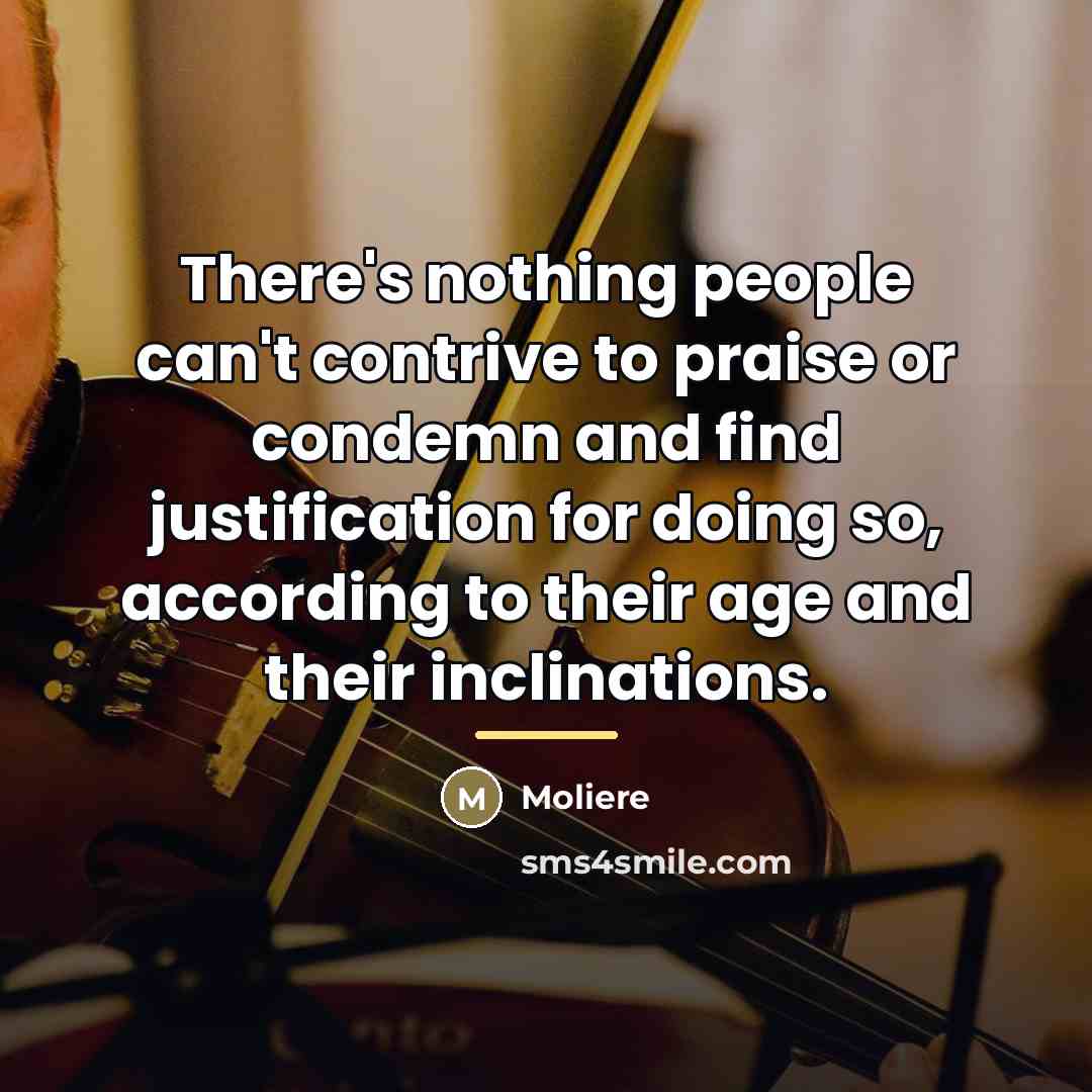 “There's nothing people can't contrive to praise or condemn and…” quote by Moliere