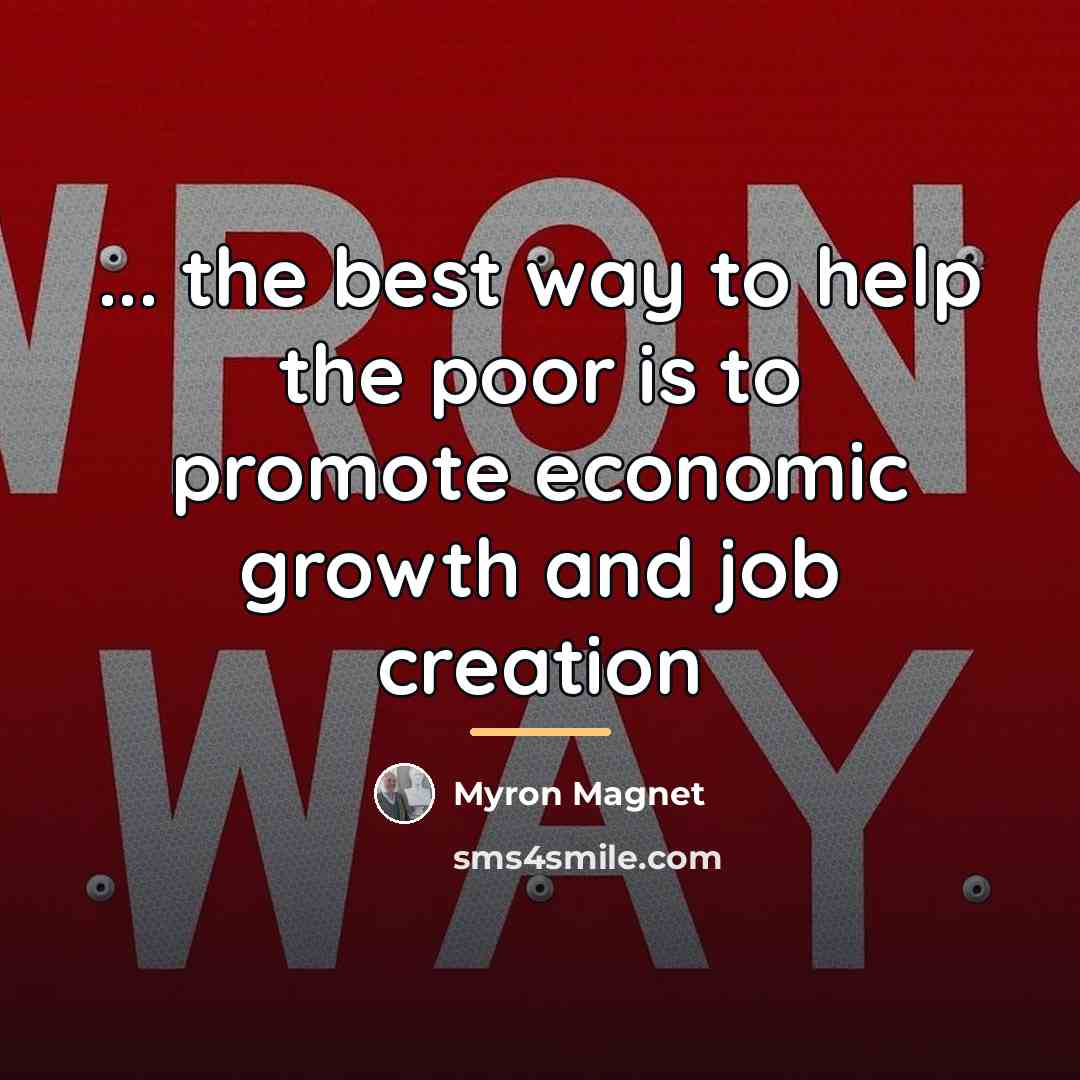 “... the best way to help the poor is to…” quote by Myron Magnet