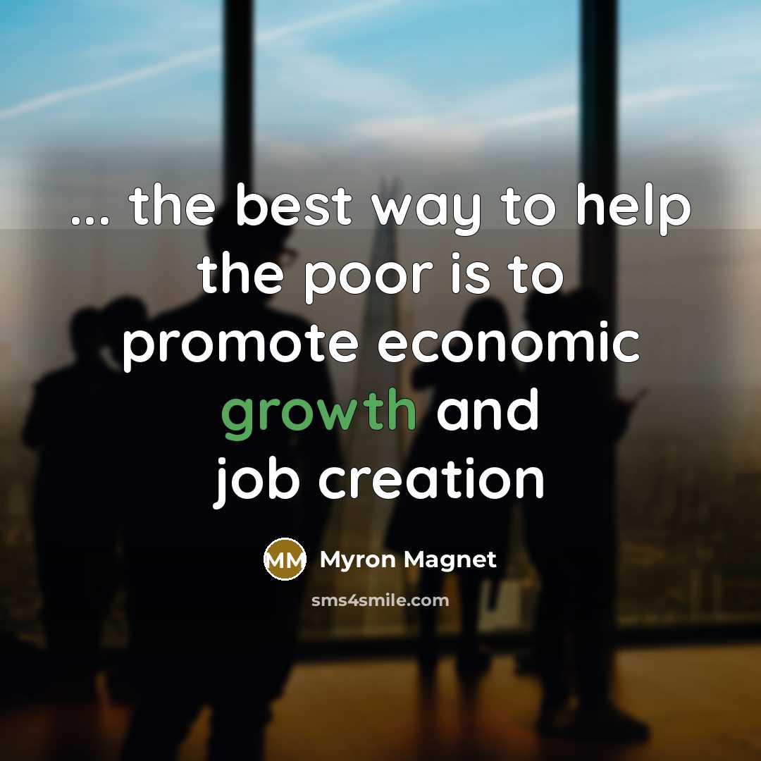 “... the best way to help the poor is to promote economic growth and job creation” quote by Myron Magnet