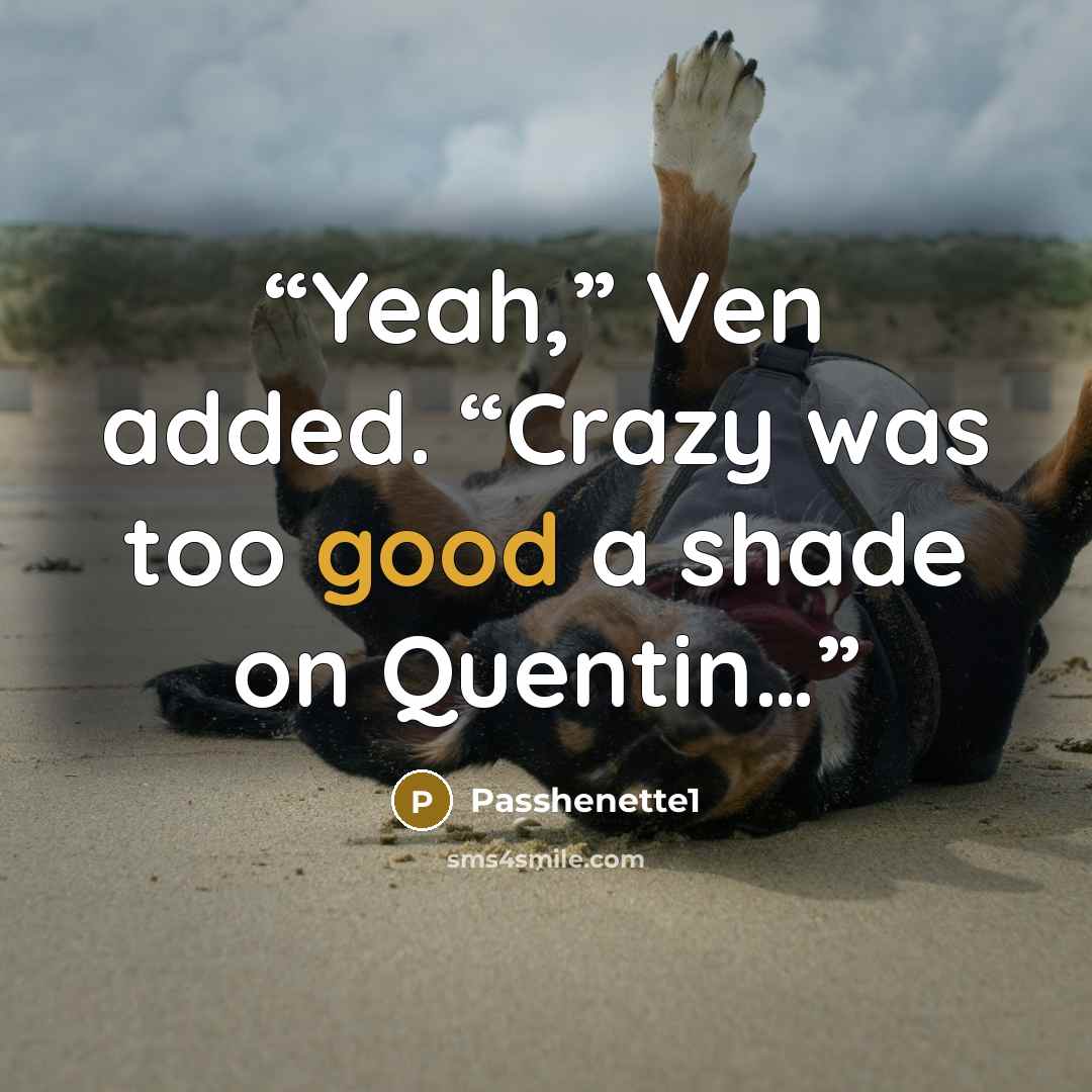 “Yeah,” Ven added. “Crazy was too good a shade on Quentin…” quote by Passhenette1