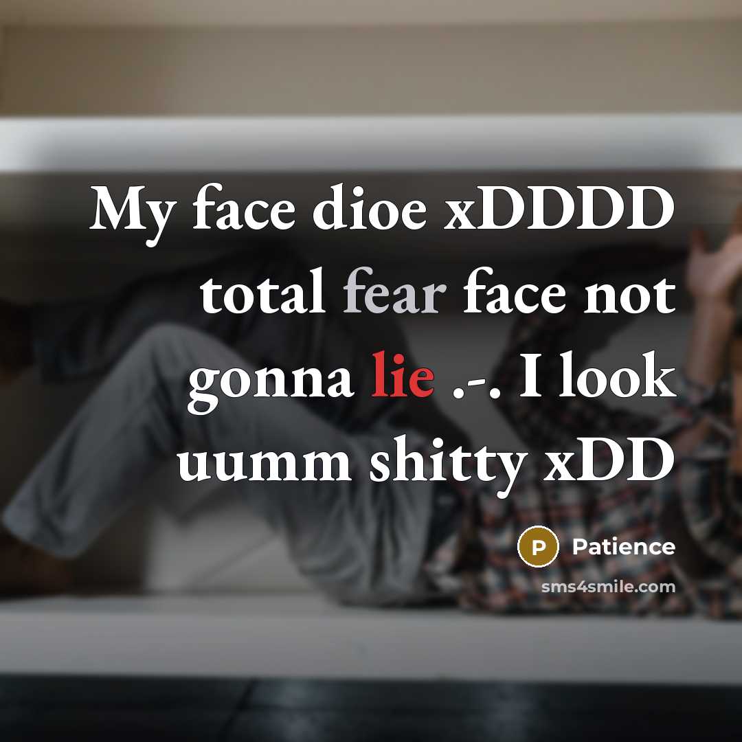“My face dioe xDDDD total fear face not gonna lie…” quote by Patience