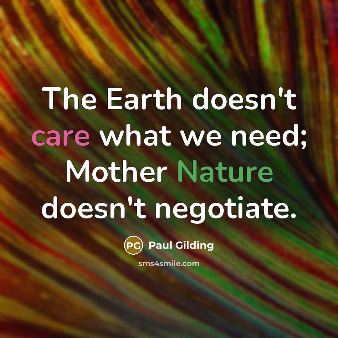 “The Earth doesn't care what we need; Mother Nature doesn't…” quote by Paul Gilding
