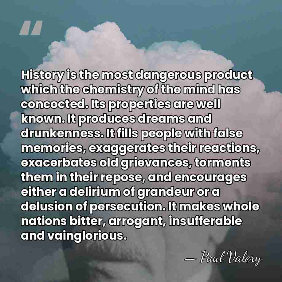 History is the most dangerous product which the chemistry of the mind&hellip; - Paul Valery