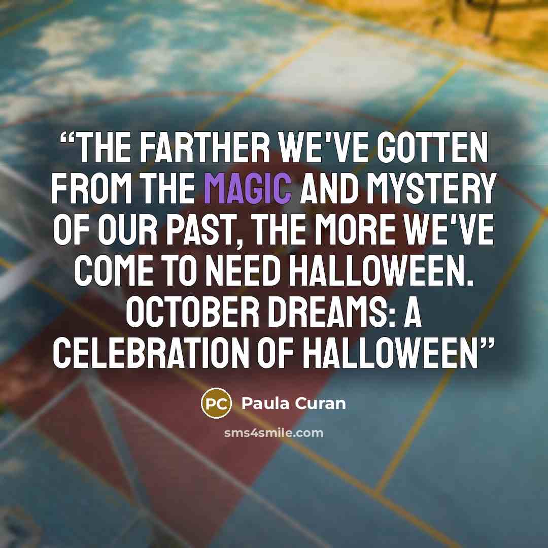 “The farther we've gotten from the magic and mystery of our past, the more we've come to need Halloween. October Dreams: A celebration of Halloween” quote by Paula Curan