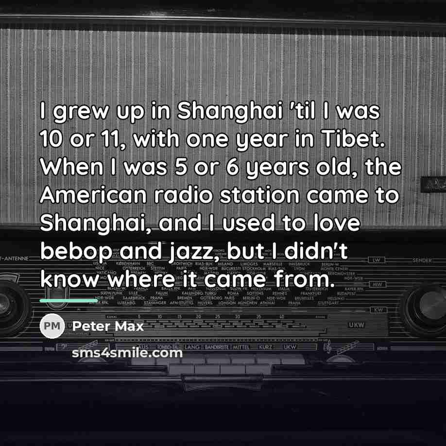 “I grew up in Shanghai 'til I was 10 or…” quote by Peter Max