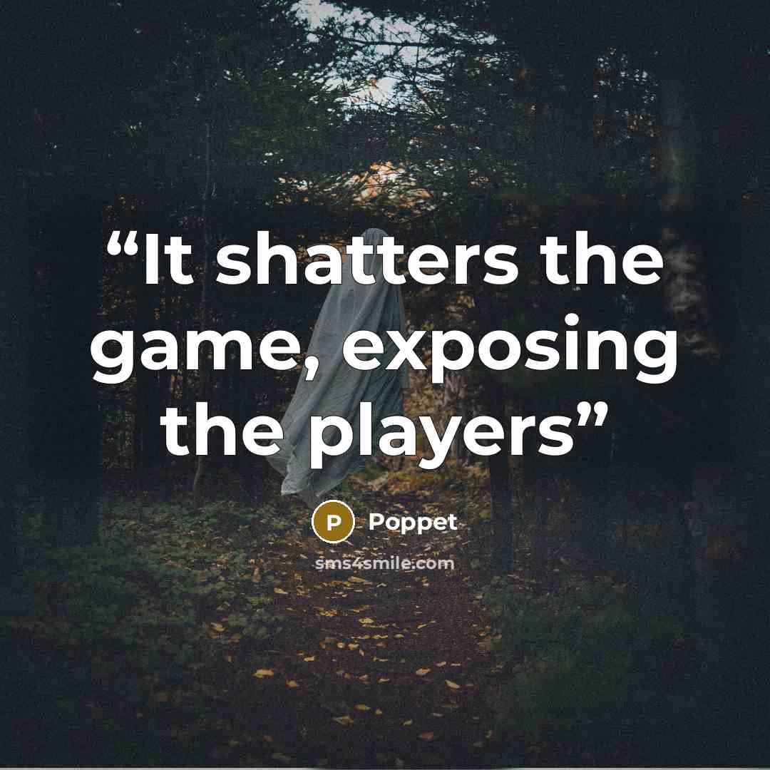“It shatters the game, exposing the players” quote by Poppet