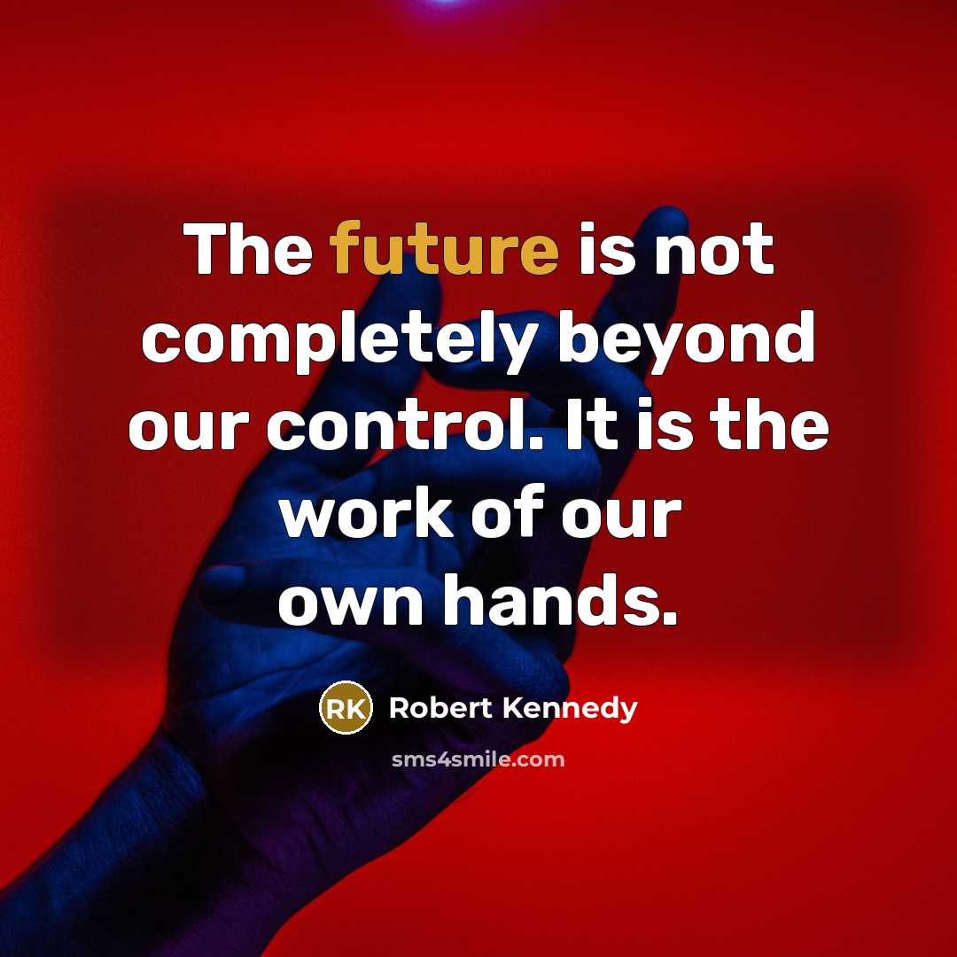 “The future is not completely beyond our control. It is the work of our own hands.” quote by Robert Kennedy