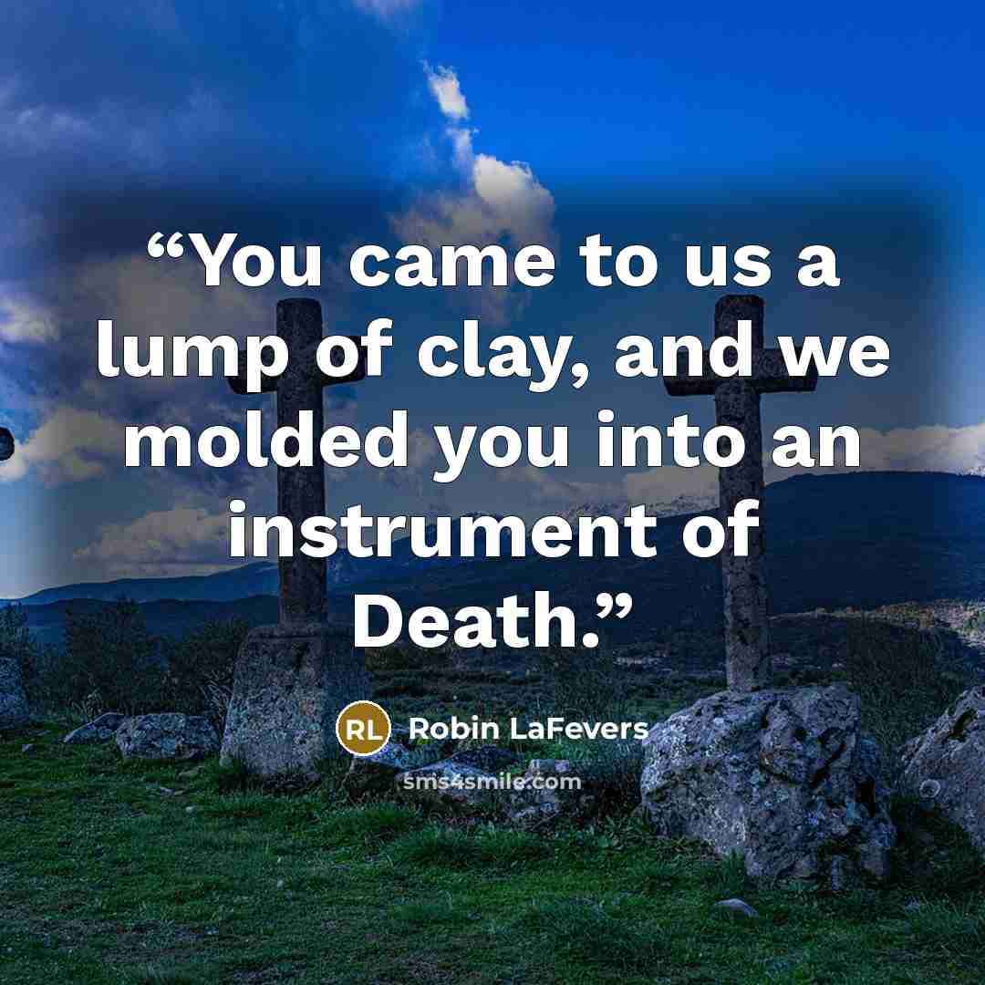 “You came to us a lump of clay, and we molded you into an instrument of Death.” quote by Robin LaFevers