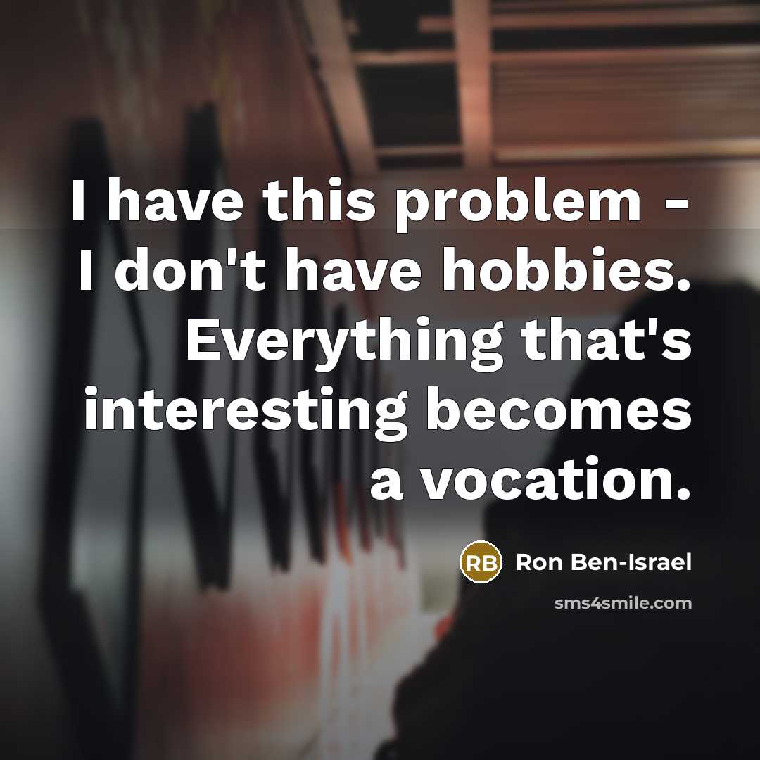 “I have this problem - I don't have hobbies. Everything…” quote by Ron Ben-Israel