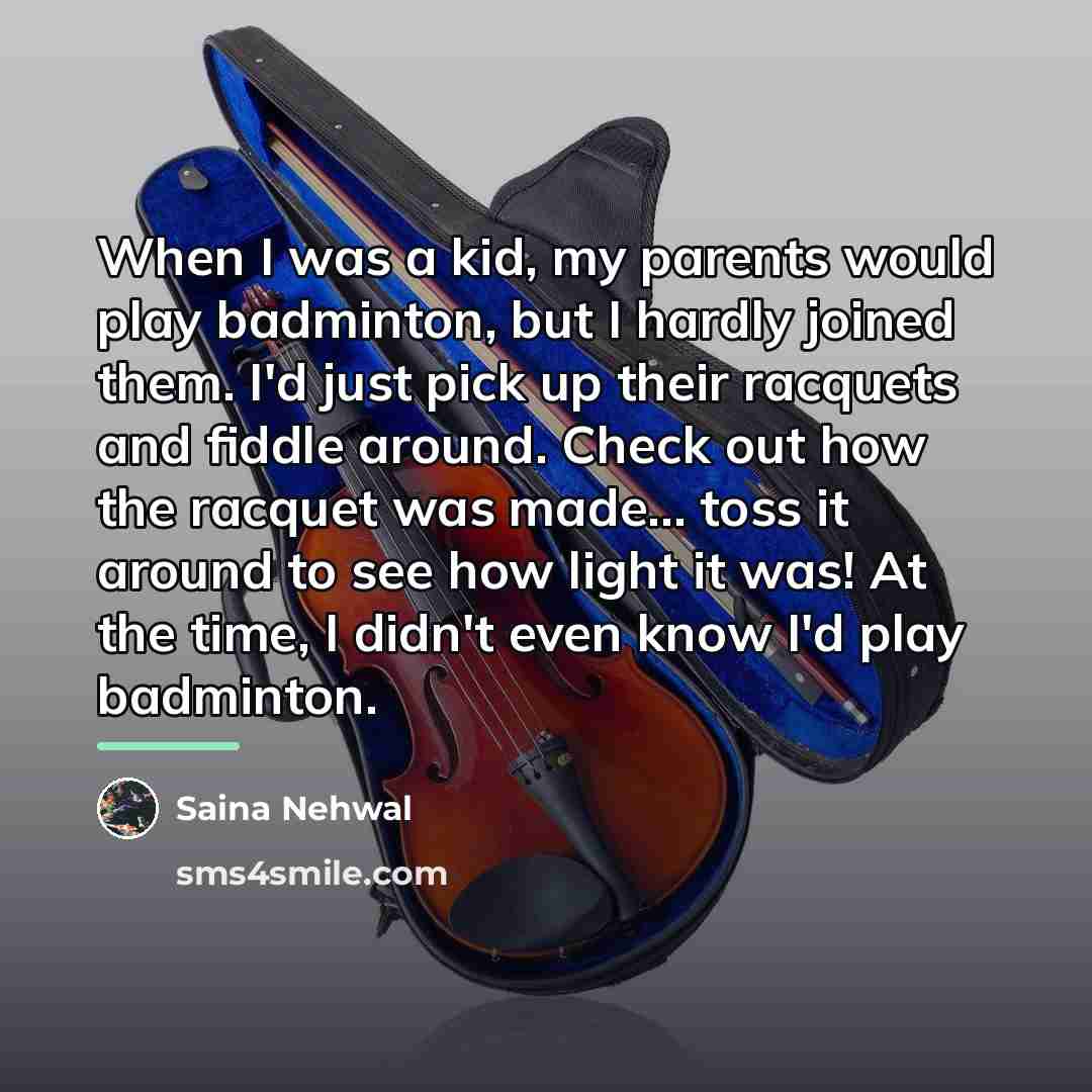 “When I was a kid, my parents would play badminton,…” quote by Saina Nehwal