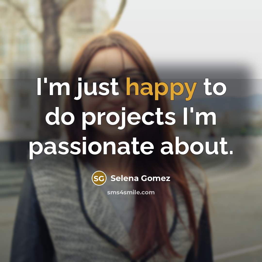 “I'm just happy to do projects I'm passionate about.…” quote by Selena Gomez