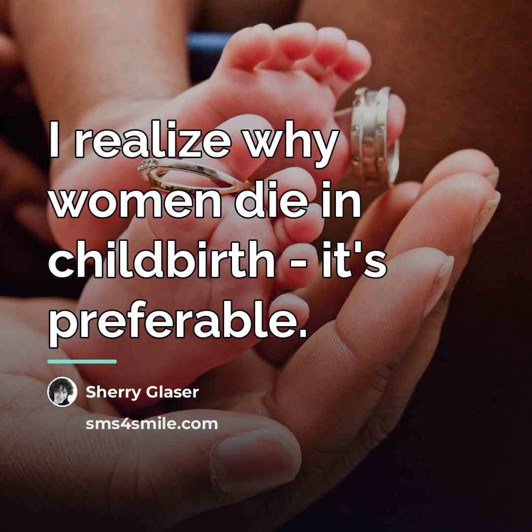 “I realize why women die in childbirth - it's preferable.…” quote by Sherry Glaser