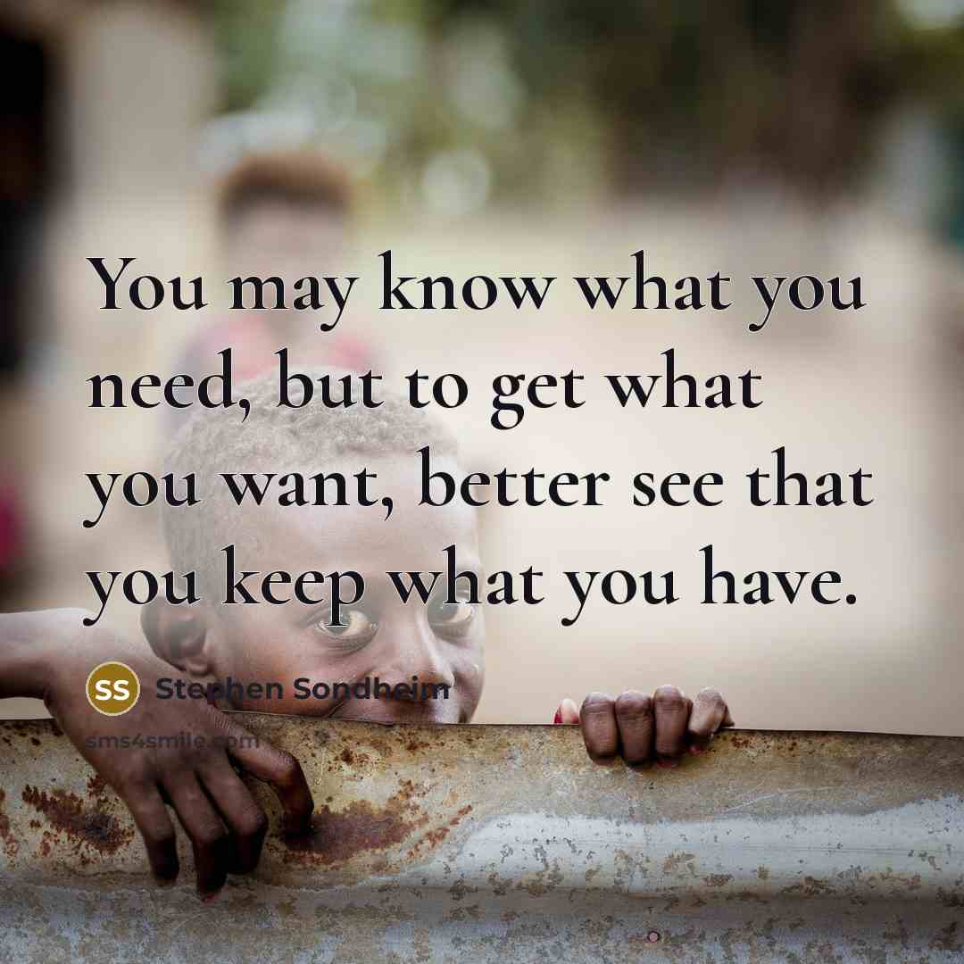 “You may know what you need, but to get what…” quote by Stephen Sondheim