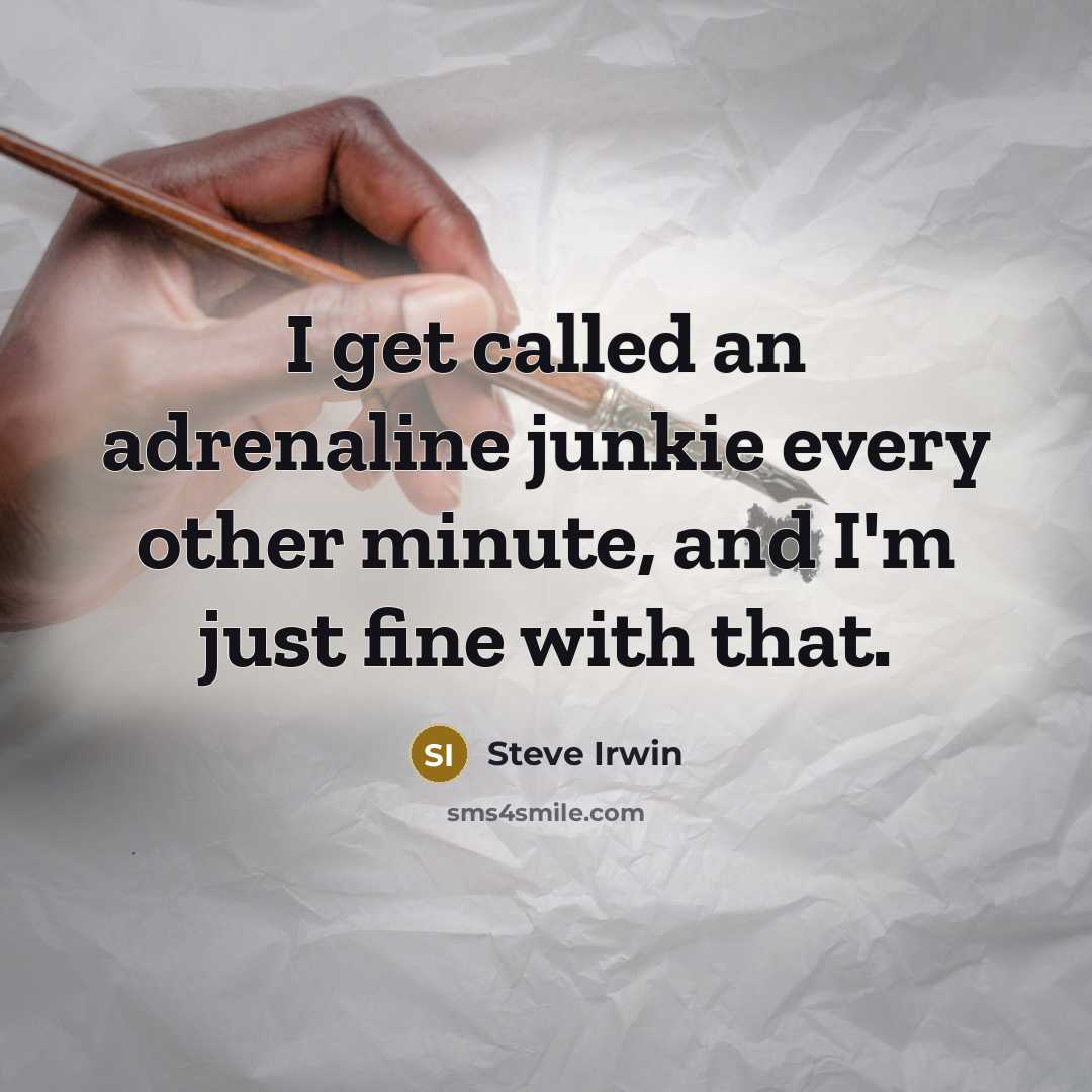 “I get called an adrenaline junkie every other minute, and…” quote by Steve Irwin