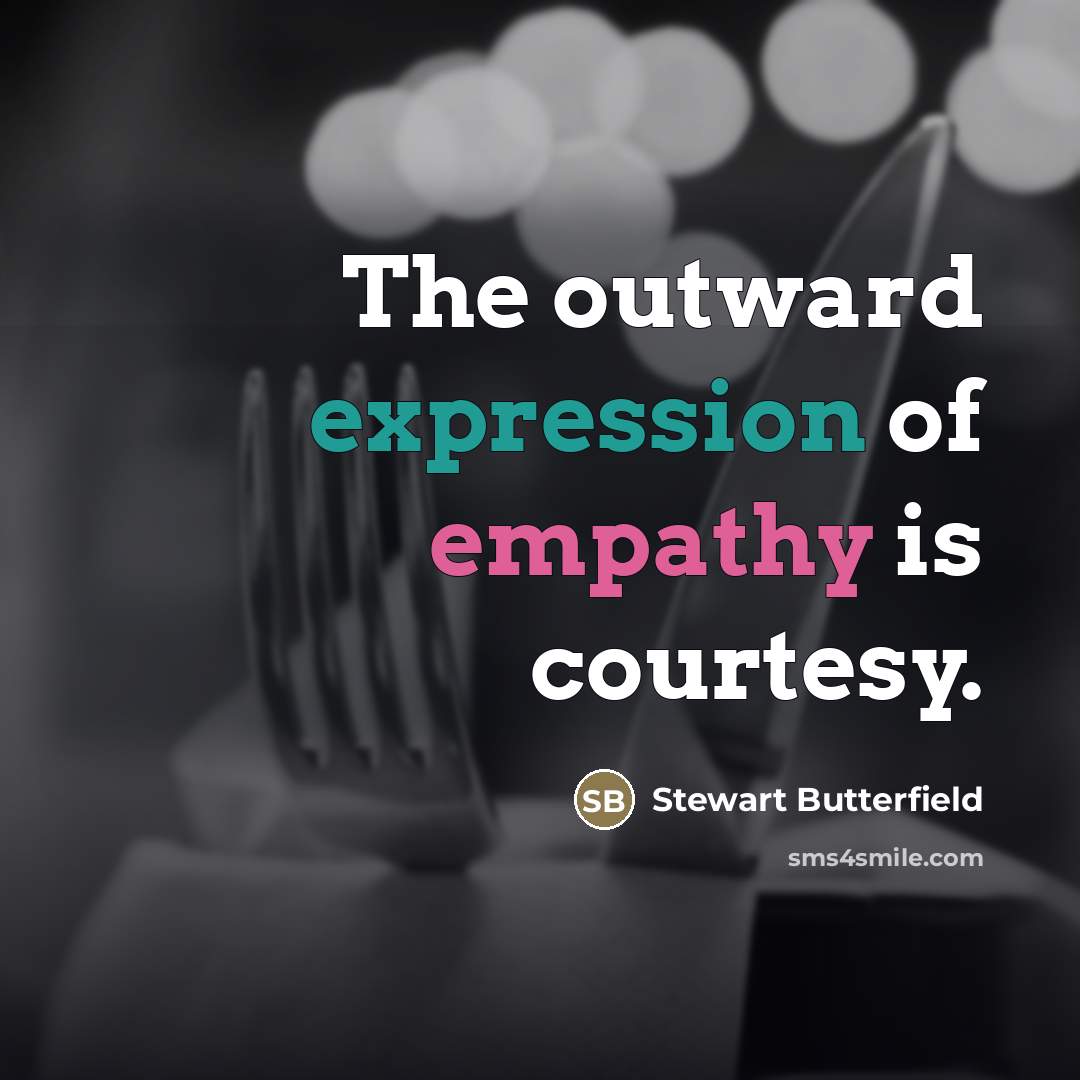 “The outward expression of empathy is courtesy.…” quote by Stewart Butterfield