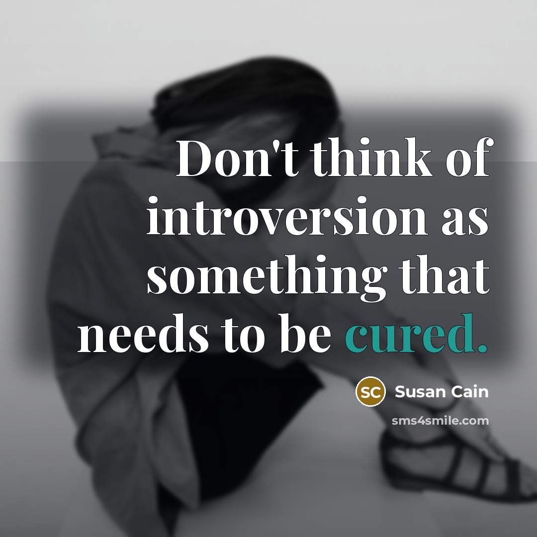 “Don't think of introversion as something that needs to be cured.” quote by Susan Cain