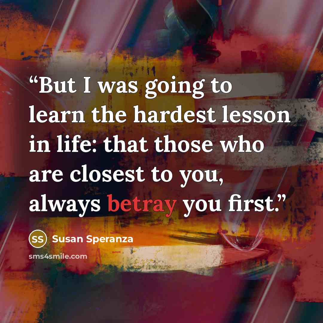 “But I was going to learn the hardest lesson in life: that those who are closest to you, always betray you first.” quote by Susan Speranza