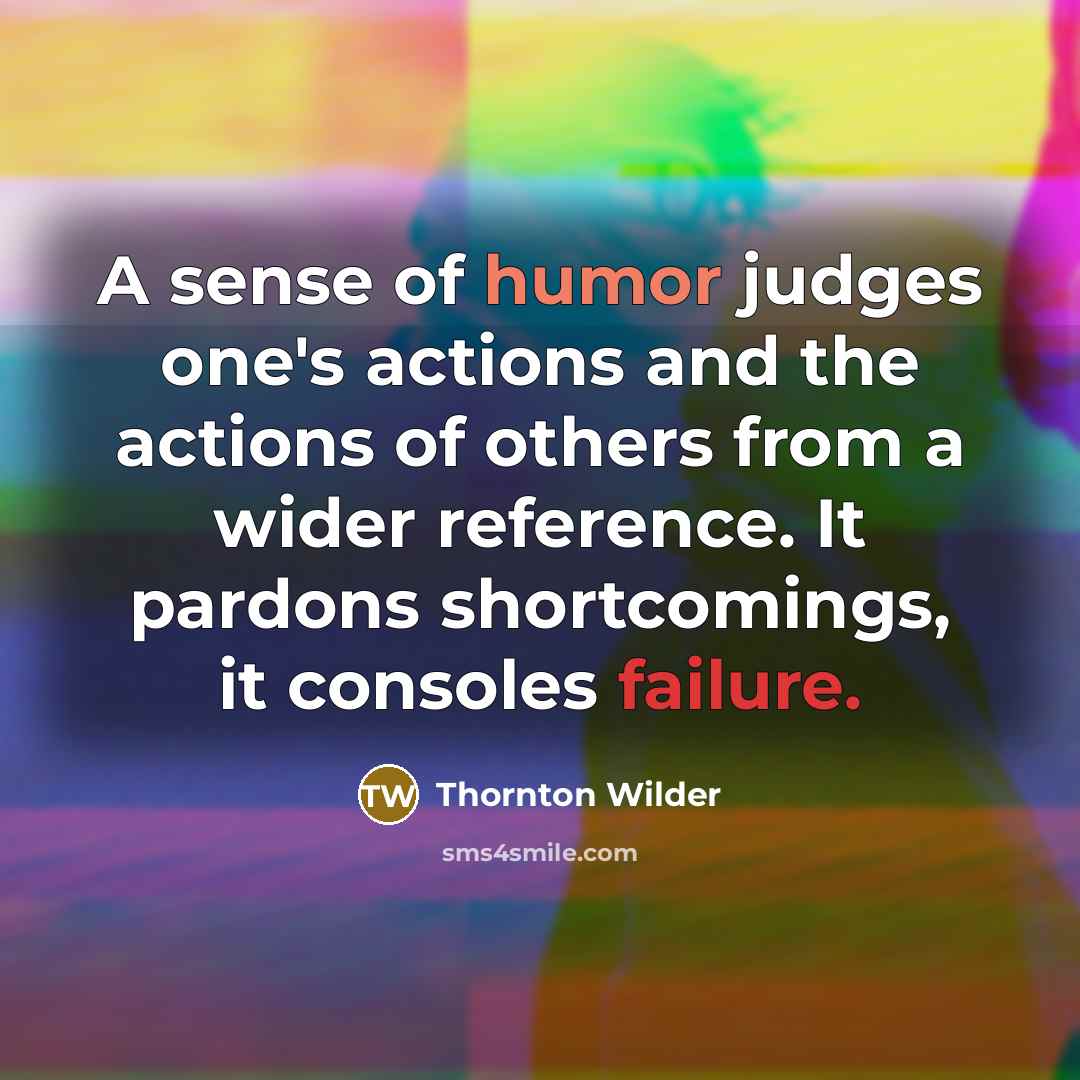 “A sense of humor judges one's actions and the actions…” quote by Thornton Wilder