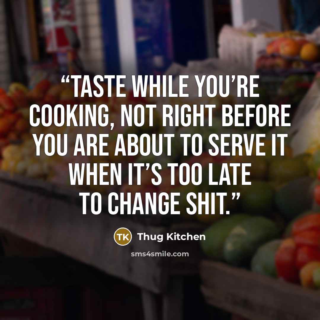“Taste while you’re cooking, not right before you are about to serve it when it’s too late to change shit.” quote by Thug Kitchen