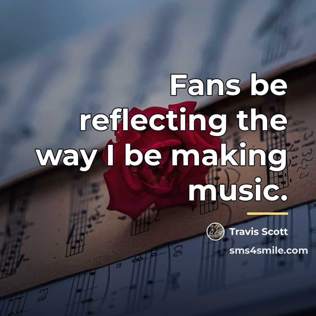 “Fans be reflecting the way I be making music.…” quote by Travis Scott