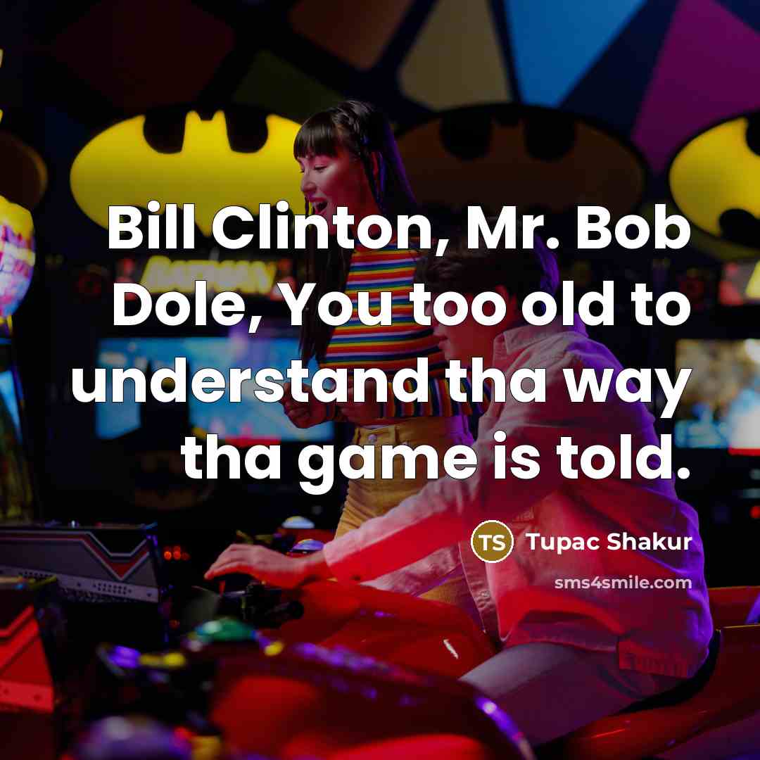 “Bill Clinton, Mr. Bob Dole, You too old to understand…” quote by Tupac Shakur