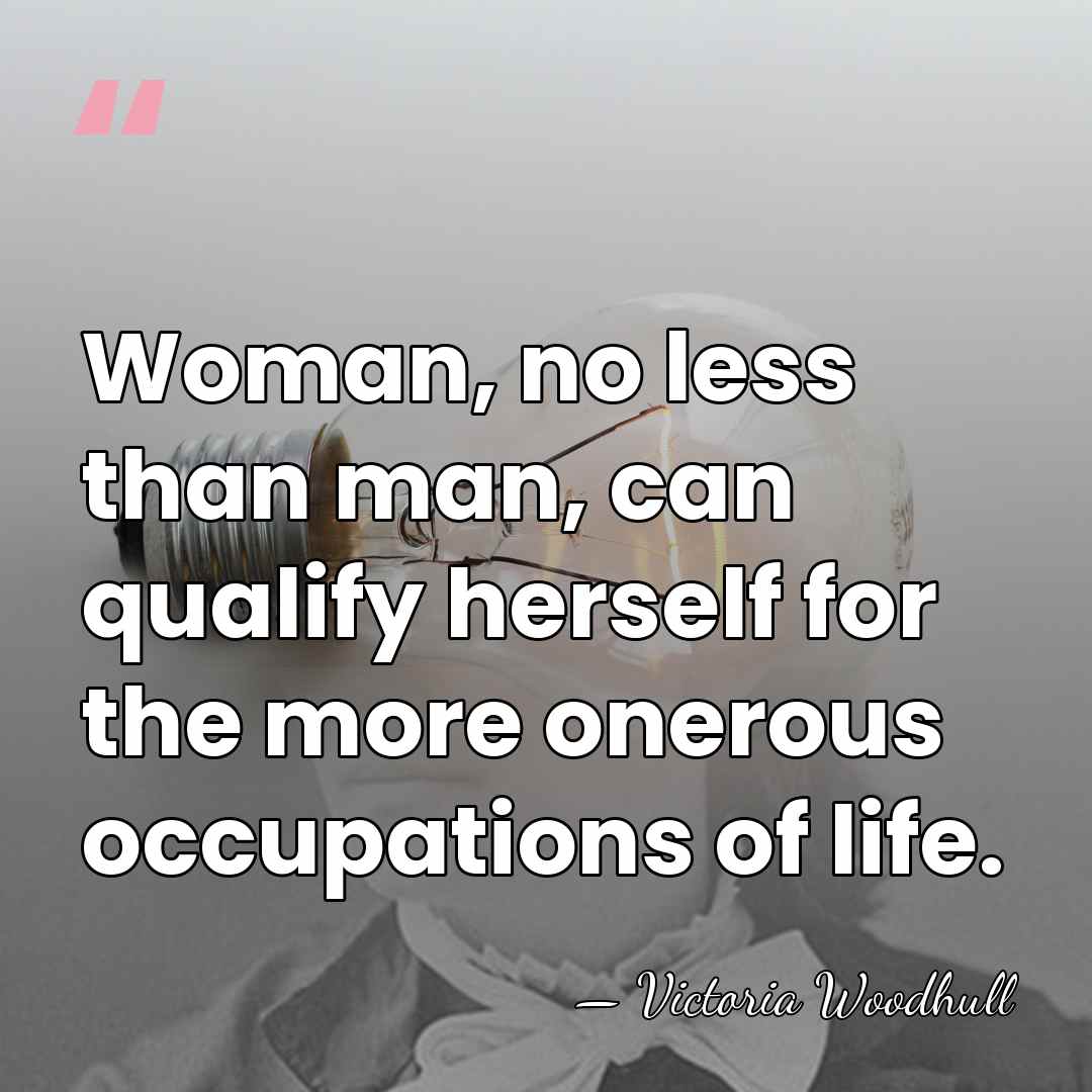 Woman, no less than man, can qualify herself for the more onerous&hellip; - Victoria Woodhull