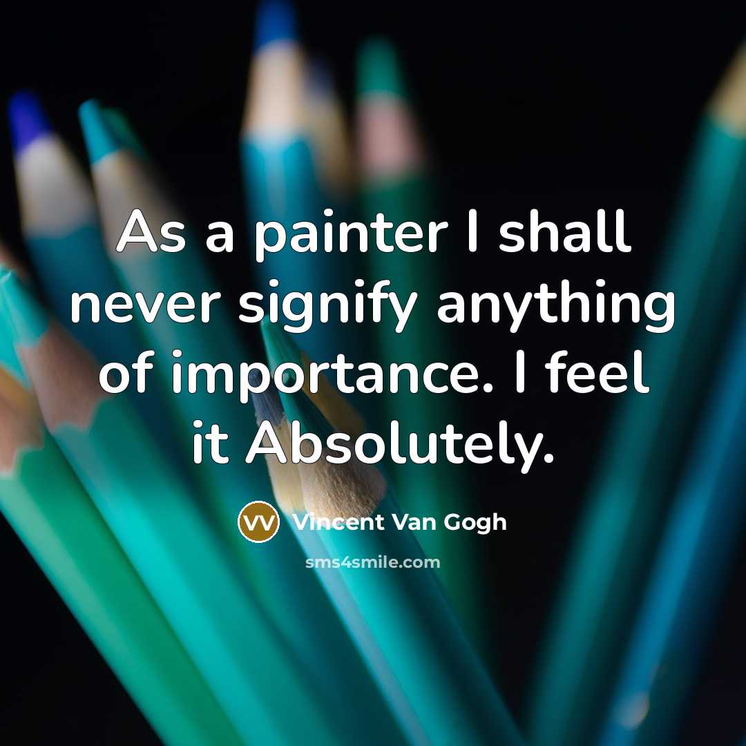 “As a painter I shall never signify anything of importance. I feel it Absolutely.” quote by Vincent Van Gogh