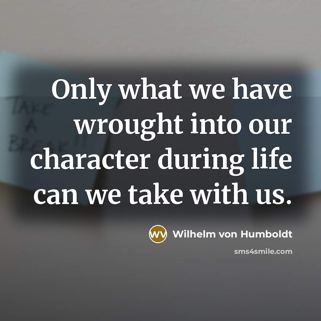 “Only what we have wrought into our character during life…” quote by Wilhelm von Humboldt