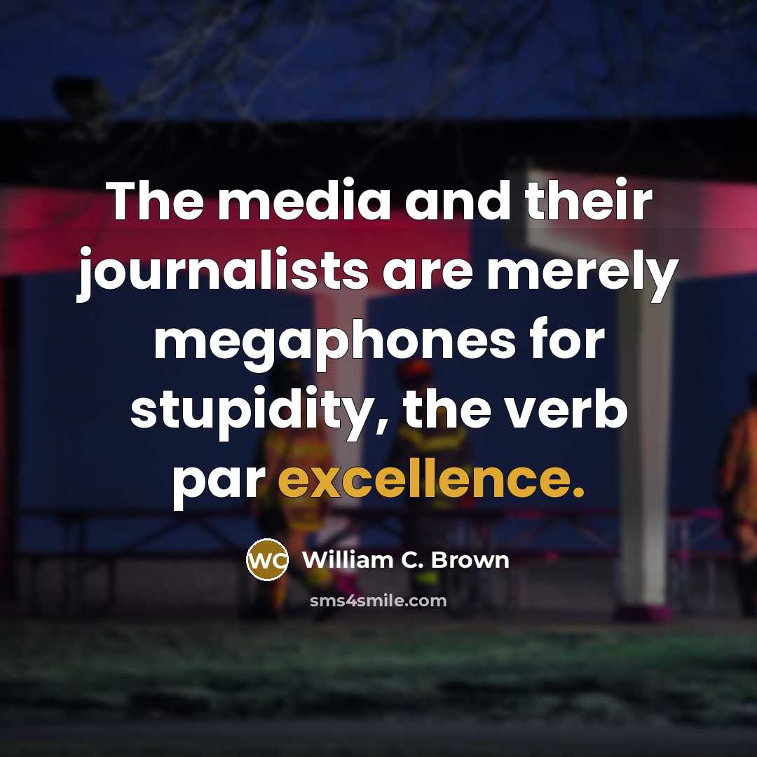 “The media and their journalists are merely megaphones for stupidity,…” quote by William C. Brown