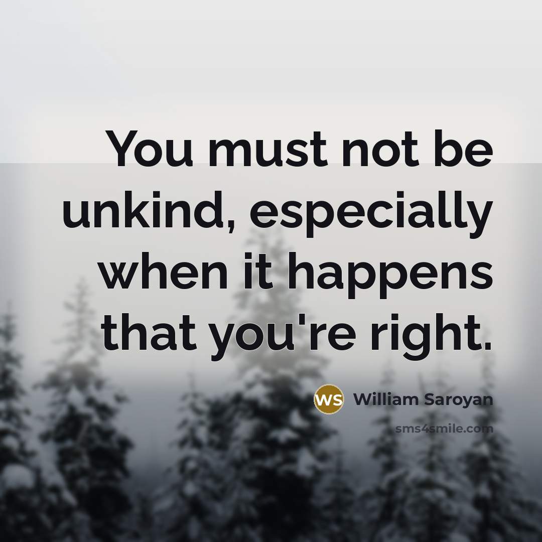 “You must not be unkind, especially when it happens that…” quote by William Saroyan