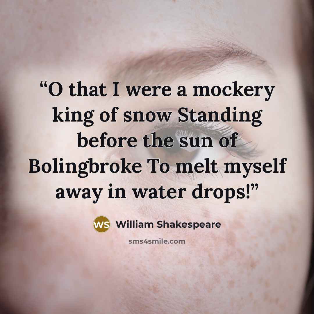 “O that I were a mockery king of snow Standing before the sun of Bolingbroke To melt myself away in water drops!” quote by William Shakespeare