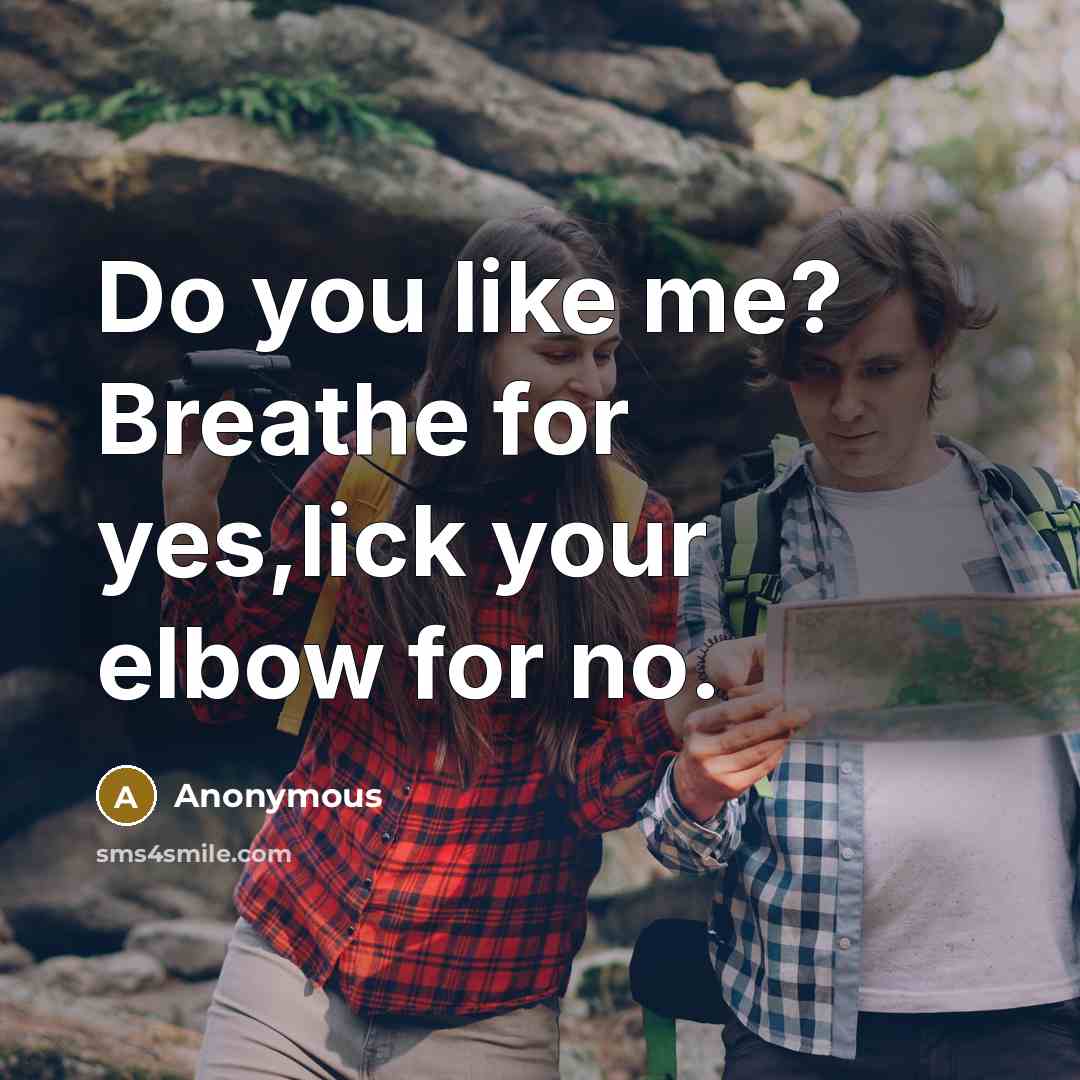 “Do you like me? Breathe for yes,lick your elbow for…” quote by Anonymous