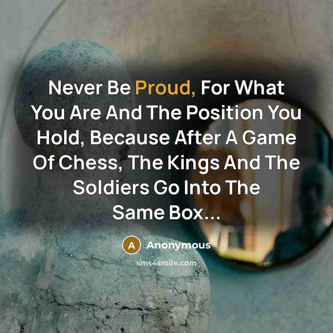 “Never Be Proud, For What You Are And The Position…” quote by Anonymous